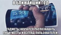 в ближайший год гаджеты научатся распознавать лица, жесты и взгляд пользователей.