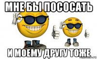 мне бы пососать и моему другу тоже