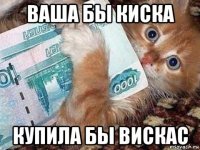 ваша бы киска купила бы вискас