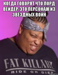 когда говорят что лорд вейдер-это персонаж из звёздных войн 