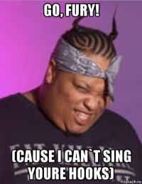 go, fury! (cause i can`t sing youre hooks)
