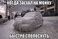 когда заехал на мойку быстро сполоснуть