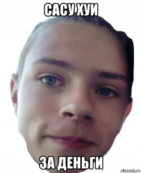 сасу хуи за деньги