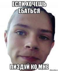 если хочешь ебаться пиздуй ко мне