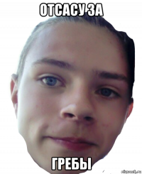 отсасу за гребы
