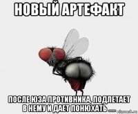 новый артефакт после юза противника, подлетает в нему и дает понюхать .....