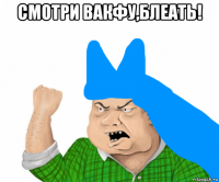 смотри вакфу,блеать! 