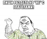 пиши раздельно "не" с глаголами!