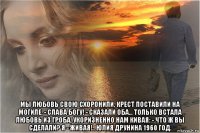  мы любовь свою схоронили, крест поставили на могиле. - слава богу! - сказали оба... только встала любовь из гроба, укоризненно нам кивая: - что ж вы сделали? я - живая!.. юлия друнина 1960 год.
