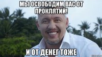 мы освободим вас от проклятий! и от денег тоже