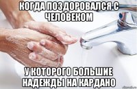 когда поздоровался с человеком у которого большие надежды на кардано