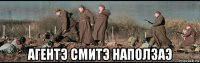  агентэ смитэ наползаэ