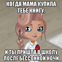 когда мама купила тебе книгу, и ты пришла в школу после бессонной ночи