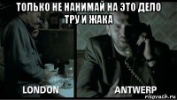 только не нанимай на это дело тру и жака 