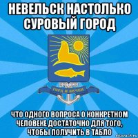 невельск настолько суровый город что одного вопроса о конкретном человеке достаточно для того, чтобы получить в табло