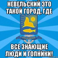 невельский это такой город, где все знающие люди и гопники!