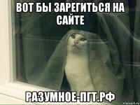вот бы зарегиться на сайте разумное-пгт.рф