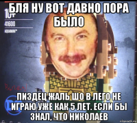бля ну вот давно пора было пиздец жаль шо в лего не играю уже как 5 лет. если бы знал, что николаев