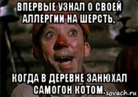 впервые узнал о своей аллергии на шерсть, когда в деревне занюхал самогон котом.