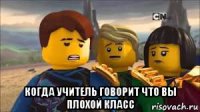  когда учитель говорит что вы плохой класс