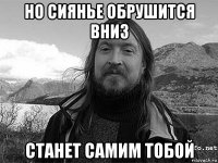 но сиянье обрушится вниз станет самим тобой