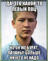 да, это какой-то левый поц но он же бурят, пачаны! больше ничего не надо