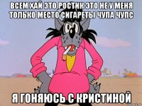 всем хай это ростик это не у меня только место сигареты чупа чупс я гоняюсь с кристиной