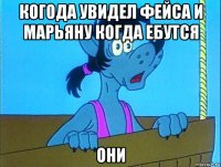 когода увидел фейса и марьяну когда ебутся они