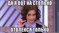 да я вот на столько отвлёкся только