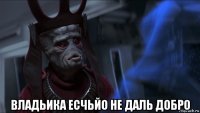  владьика есчьйо не даль добро