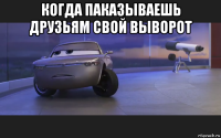 когда паказываешь друзьям свой выворот 