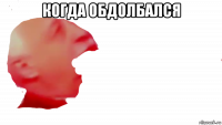 когда обдолбался 