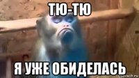 тю-тю я уже обиделась