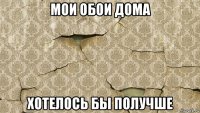 мои обои дома хотелось бы получше