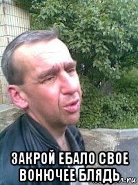  закрой ебало свое вонючее блядь
