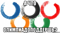 а что олимпиадоподдершь?