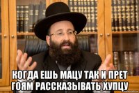  когда ешь мацу так и прет гоям рассказывать хупцу