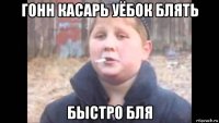 гонн касарь уёбок блять быстро бля