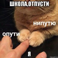 школа,отпусти я