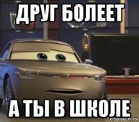 друг болеет а ты в школе