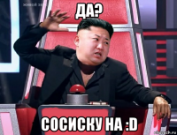 да? сосиску на :d