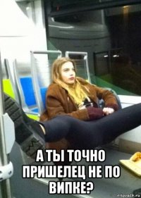  а ты точно пришелец не по випке?