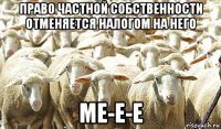 право частной собственности отменяется налогом на него ме-е-е