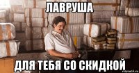 лавруша для тебя со скидкой