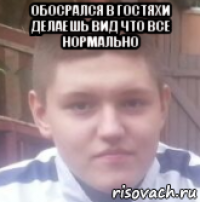 обосрался в гостяхи делаешь вид что все нормально 