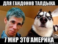 для гандонов талдыка 7 мкр это америка