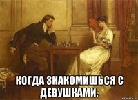  когда знакомишься с девушками.