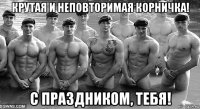 крутая и неповторимая корничка! с праздником, тебя!