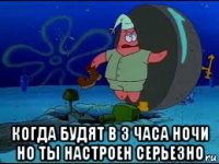  когда будят в 3 часа ночи но ты настроен серьезно