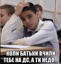  коли батьки вчили тебе на дс, а ти недо...
